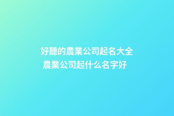 好聽的農業公司起名大全 農業公司起什么名字好